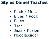 Styles Daniel Teaches  Rock / Metal Blues / Rock Blues Jazz Jazz / Fusion Neoclassical