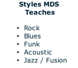 Styles MDS  Teaches  Rock Blues Funk  Acoustic Jazz / Fusion